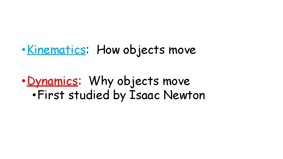  • Kinematics: How objects move • Dynamics: Why objects move • First studied