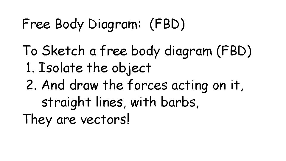 Free Body Diagram: (FBD) To Sketch a free body diagram (FBD) 1. Isolate the