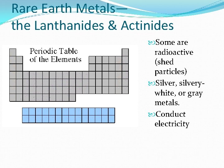 Rare Earth Metals— the Lanthanides & Actinides Some are radioactive (shed particles) Silver, silverywhite,