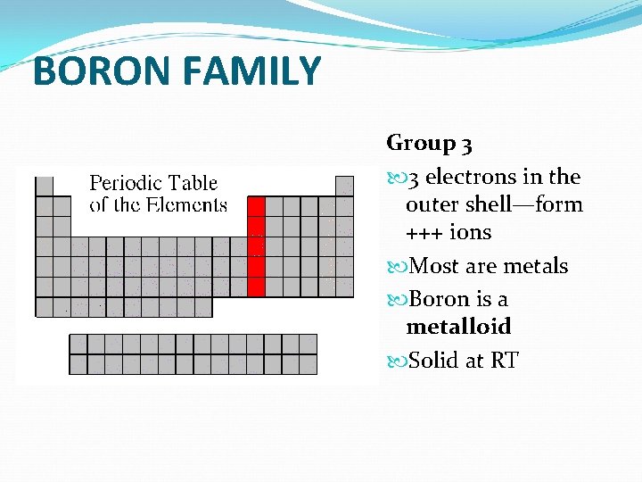 BORON FAMILY Group 3 3 electrons in the outer shell—form +++ ions Most are