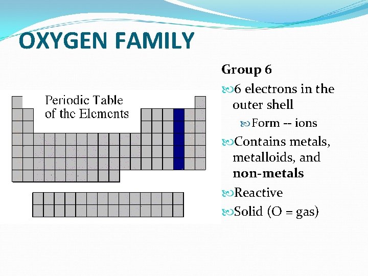 OXYGEN FAMILY Group 6 6 electrons in the outer shell Form -- ions Contains