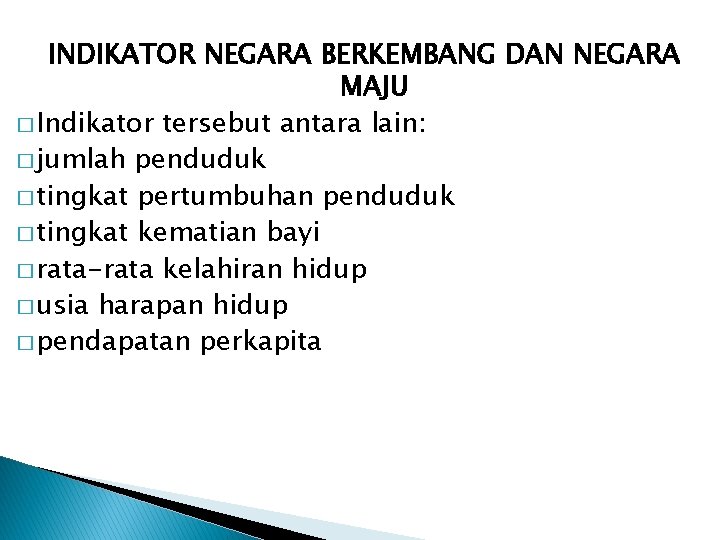 INDIKATOR NEGARA BERKEMBANG DAN NEGARA MAJU � Indikator tersebut antara lain: � jumlah penduduk INDIKATOR NEGARA BERKEMBANG DAN NEGARA MAJU � Indikator tersebut antara lain: � jumlah penduduk