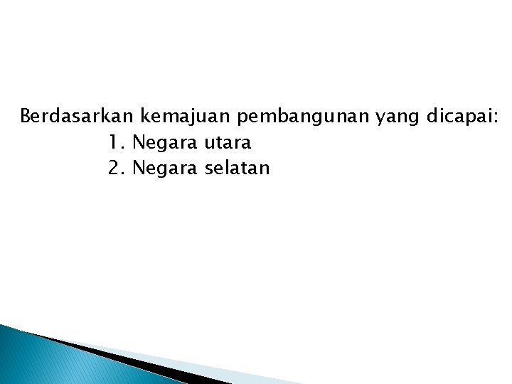 Berdasarkan kemajuan pembangunan yang dicapai: 1. Negara utara 2. Negara selatan Berdasarkan kemajuan pembangunan yang dicapai: 1. Negara utara 2. Negara selatan