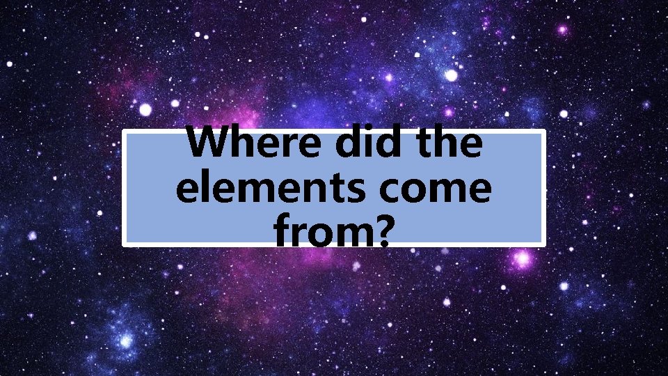 Where did the elements come from? 