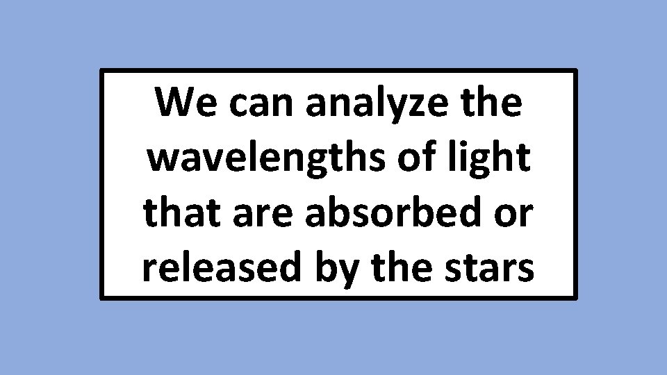 We can analyze the wavelengths of light that are absorbed or released by the
