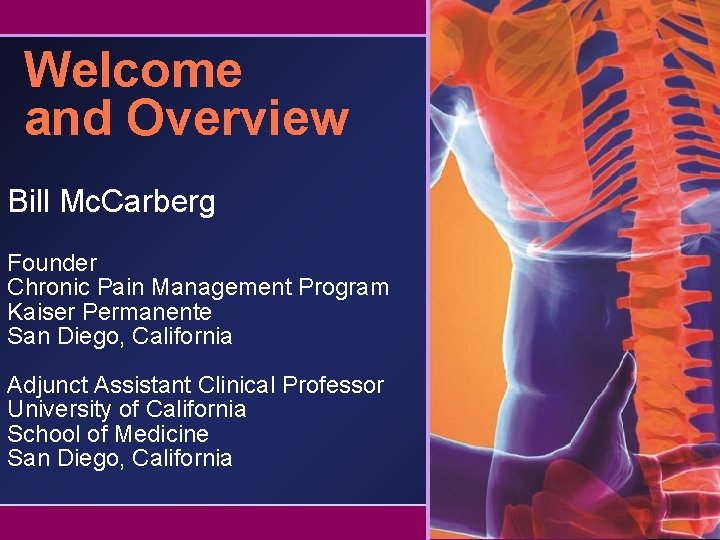 Welcome and Overview Bill Mc. Carberg Founder Chronic Pain Management Program Kaiser Permanente San