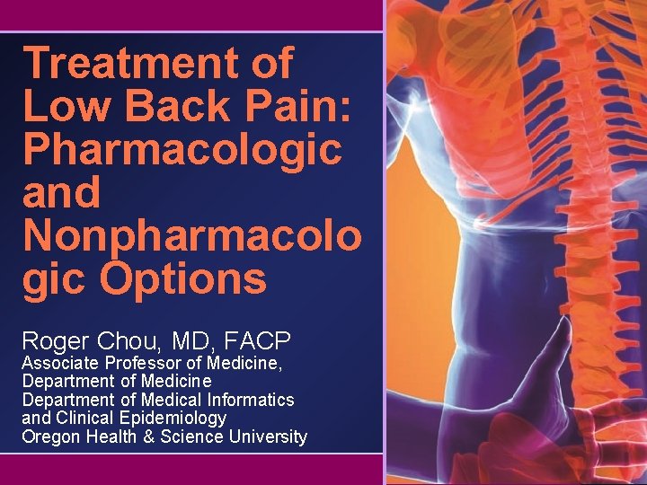 Treatment of Low Back Pain: Pharmacologic and Nonpharmacolo gic Options Roger Chou, MD, FACP