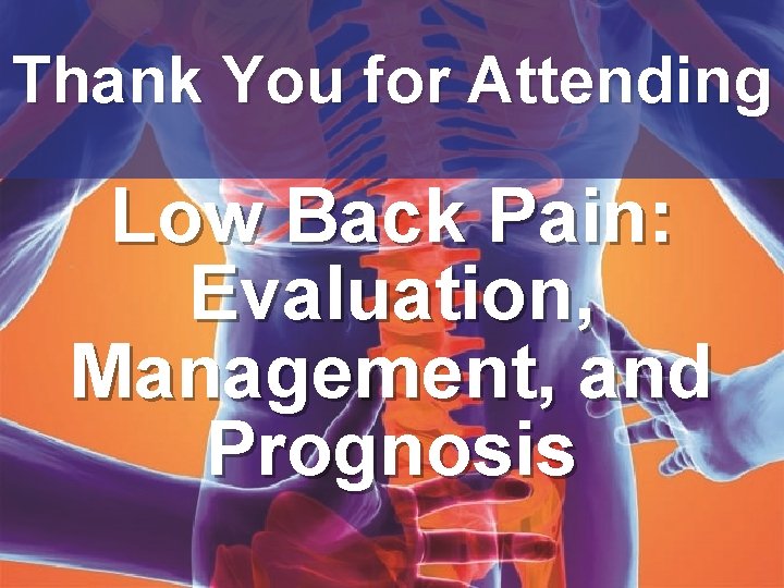 Thank You for Attending Low Back Pain: Evaluation, Management, and Prognosis 
