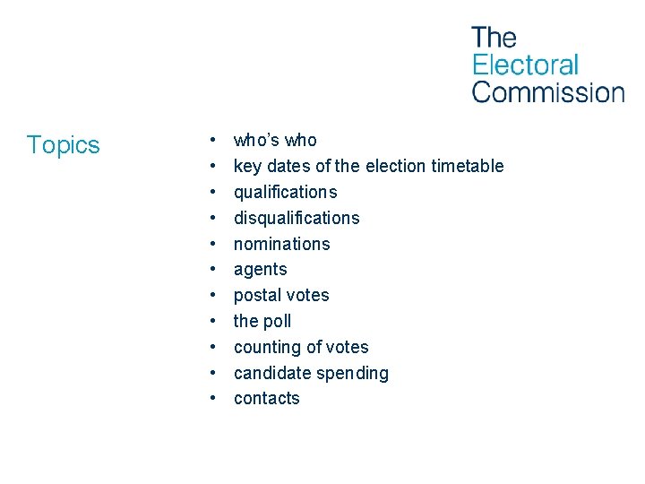 Topics • • • who’s who key dates of the election timetable qualifications disqualifications