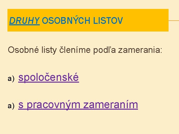 DRUHY OSOBNÝCH LISTOV Osobné listy členíme podľa zamerania: a) spoločenské a) s pracovným zameraním