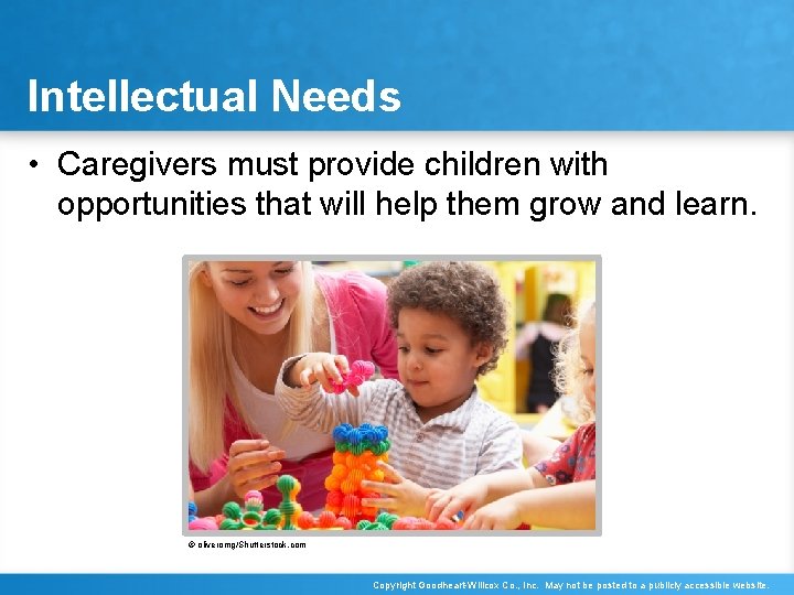 Intellectual Needs • Caregivers must provide children with opportunities that will help them grow