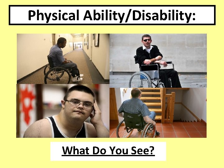 Physical Ability/Disability: What Do You See? Physical Ability/Disability: What Do You See?