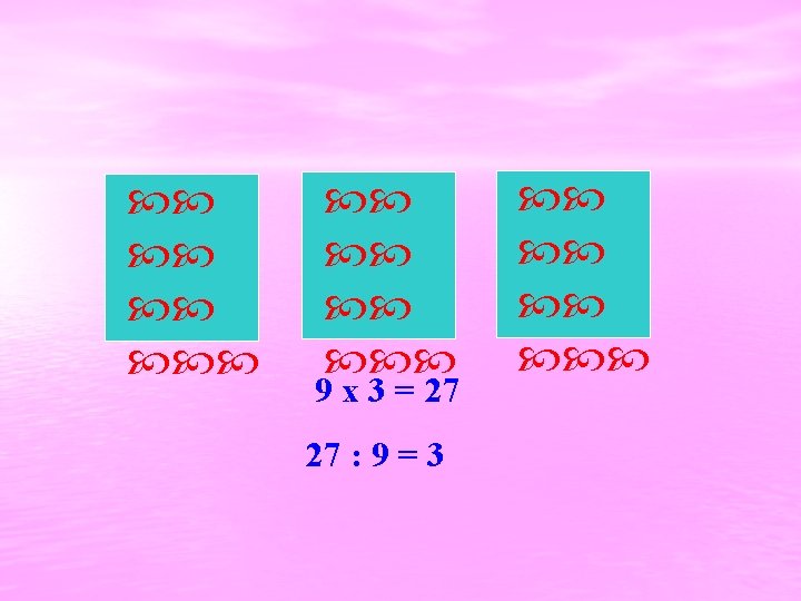  9 x 3 = 27 27 : 9 = 3 