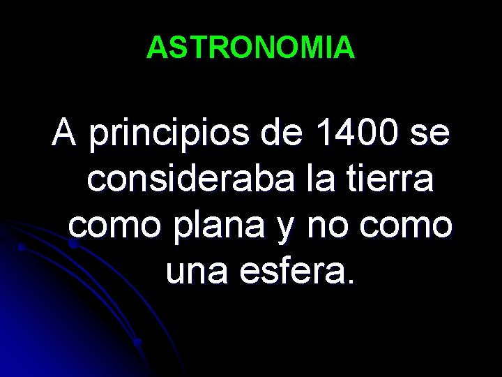 ASTRONOMIA A principios de 1400 se consideraba la tierra como plana y no como