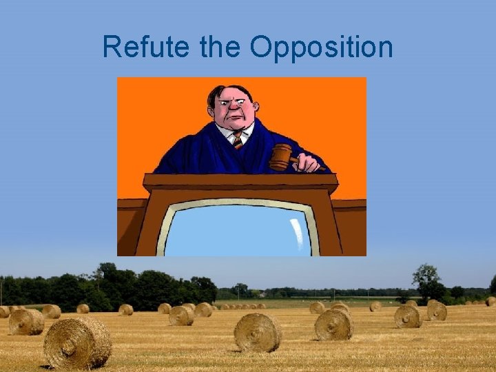 Refute the Opposition 