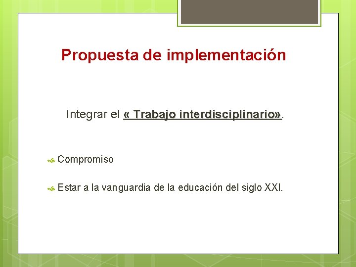 Propuesta de implementación Integrar el « Trabajo interdisciplinario» Compromiso Estar a la vanguardia de