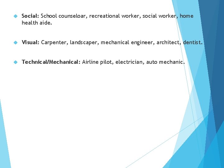  Social: School counseloar, recreational worker, social worker, home health aide. Visual: Carpenter, landscaper,