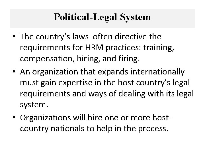 Political-Legal System • The country’s laws often directive the requirements for HRM practices: training,
