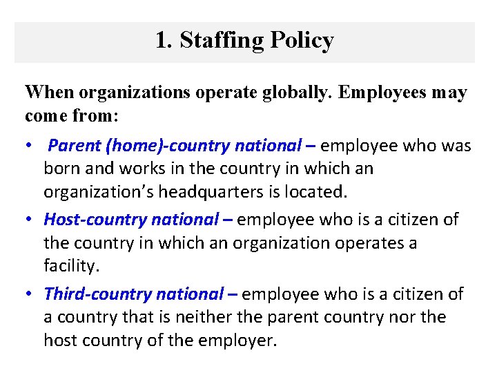 1. Staffing Policy When organizations operate globally. Employees may come from: • Parent (home)-country