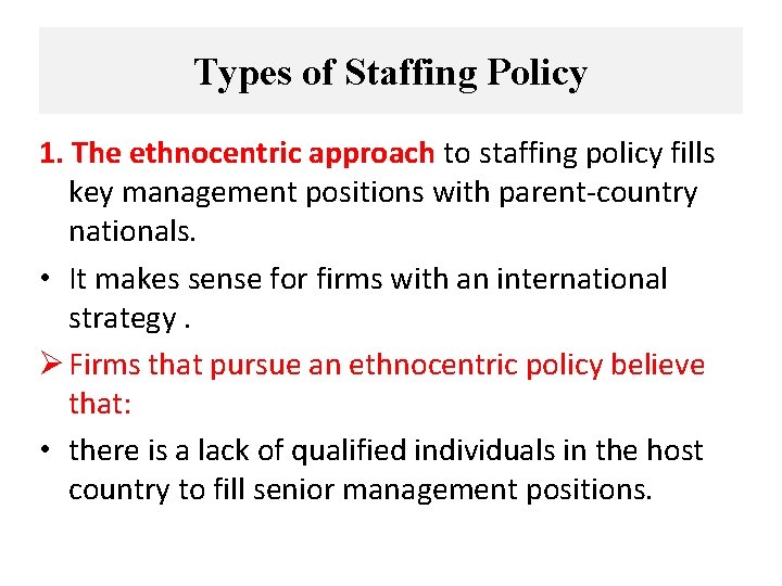 Types of Staffing Policy 1. The ethnocentric approach to staffing policy fills key management