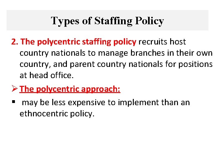 Types of Staffing Policy 2. The polycentric staffing policy recruits host country nationals to