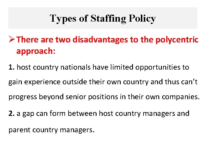 Types of Staffing Policy Ø There are two disadvantages to the polycentric approach: 1.