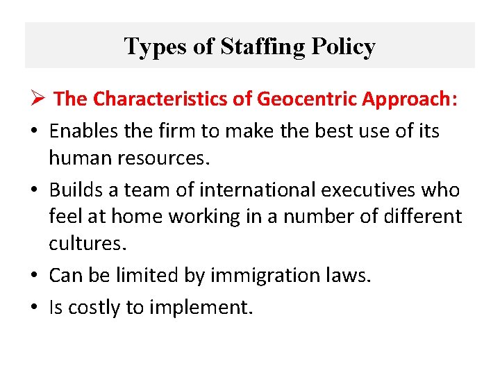 Types of Staffing Policy Ø The Characteristics of Geocentric Approach: • Enables the firm