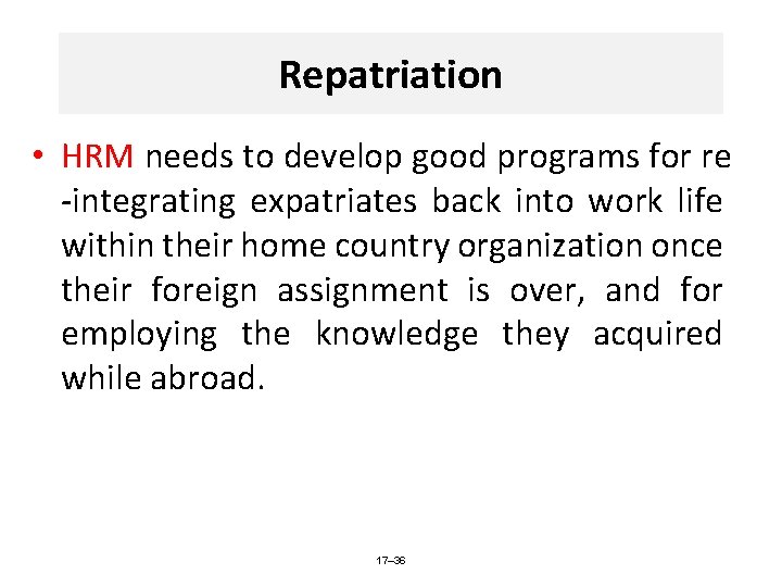 Repatriation • HRM needs to develop good programs for re -integrating expatriates back into