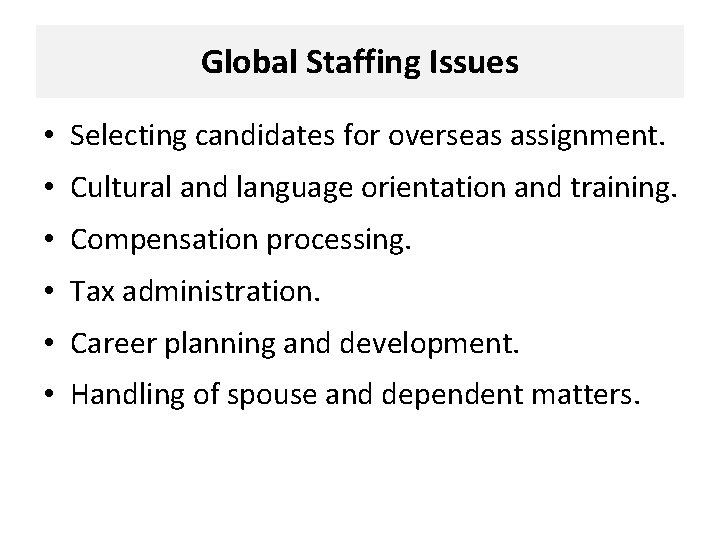 Global Staffing Issues • Selecting candidates for overseas assignment. • Cultural and language orientation