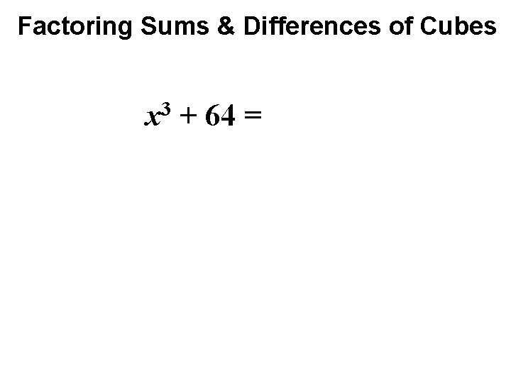 Factoring Sums & Differences of Cubes 3 x + 64 = 