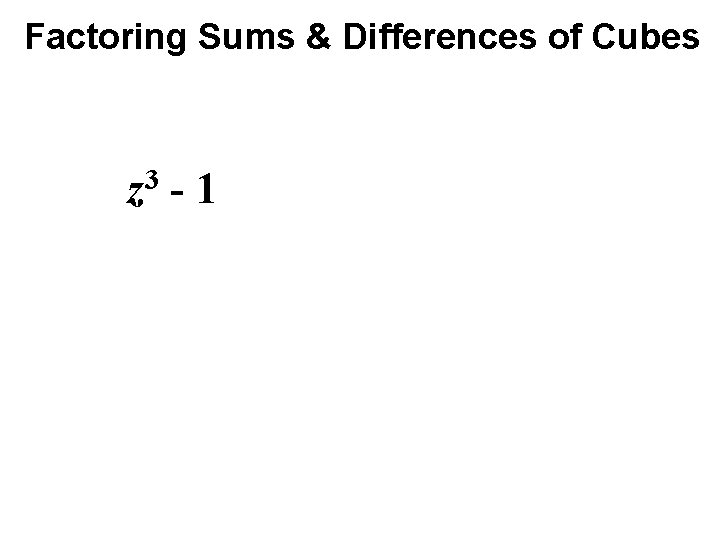 Factoring Sums & Differences of Cubes z 3 - 1 