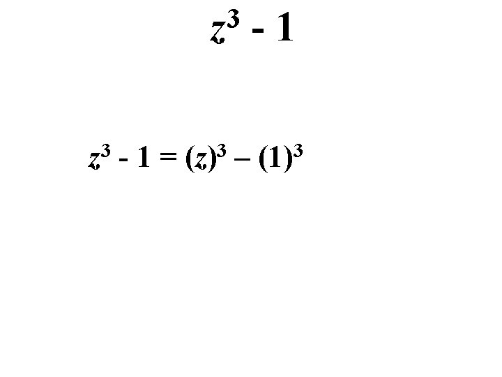 3 z -1 z 3 - 1 = (z)3 – (1)3 