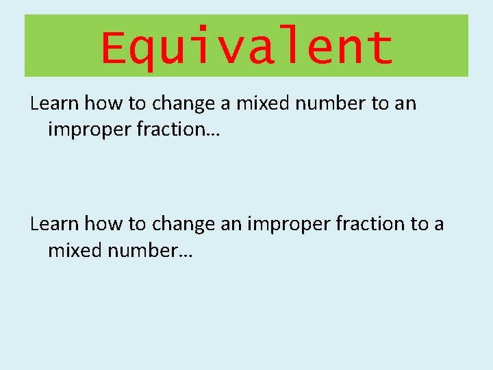 Equivalent Learn how to change a mixed number to an improper fraction… Learn how