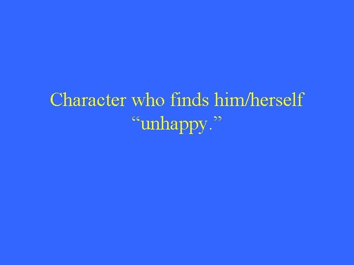 Character who finds him/herself “unhappy. ” 