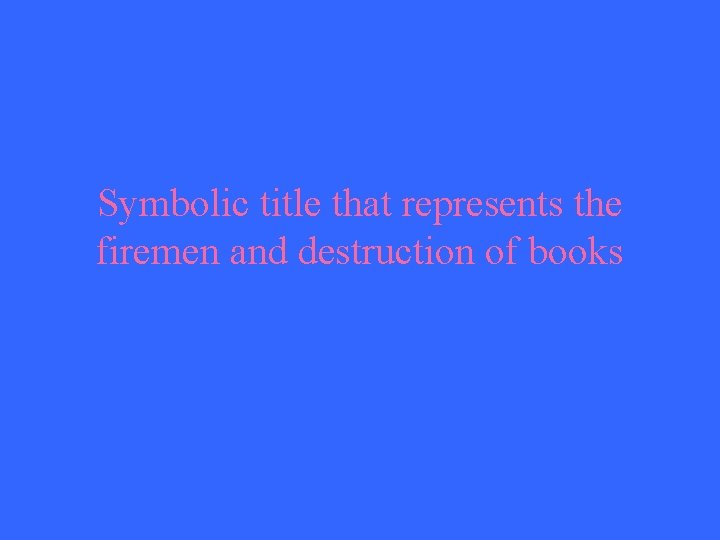 Symbolic title that represents the firemen and destruction of books 