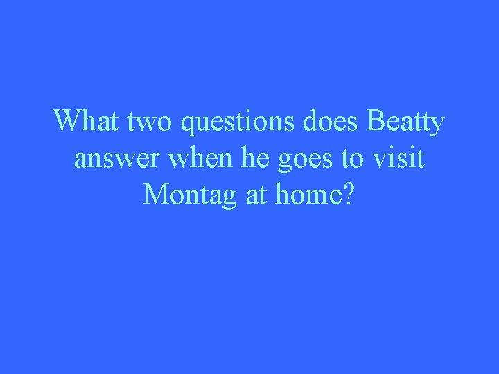 What two questions does Beatty answer when he goes to visit Montag at home?