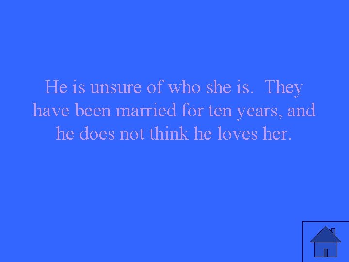 He is unsure of who she is. They have been married for ten years,