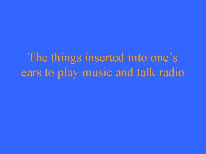 The things inserted into one’s ears to play music and talk radio 