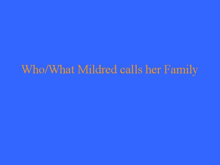 Who/What Mildred calls her Family 