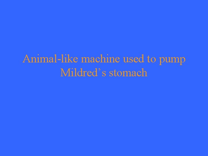 Animal-like machine used to pump Mildred’s stomach 