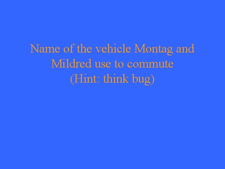 Name of the vehicle Montag and Mildred use to commute (Hint: think bug) 