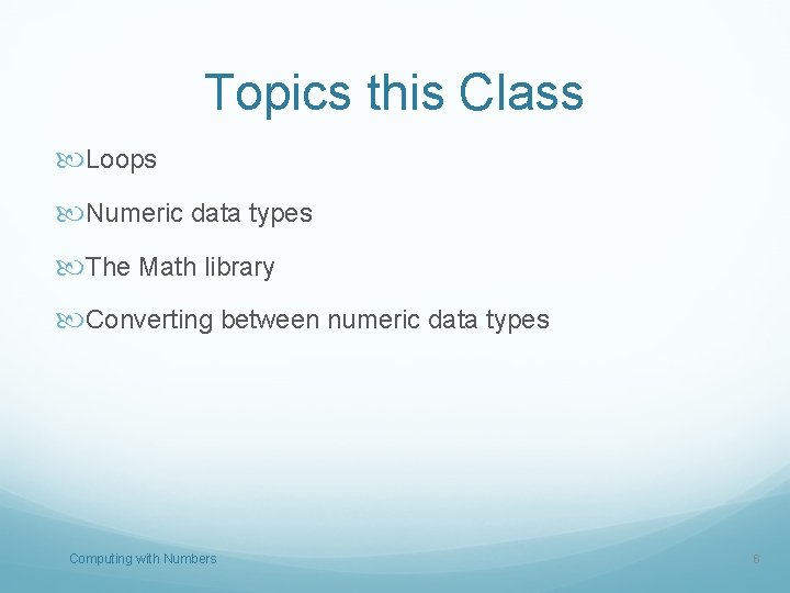 Topics this Class Loops Numeric data types The Math library Converting between numeric data