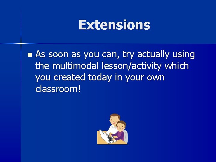 Extensions n As soon as you can, try actually using the multimodal lesson/activity which Extensions n As soon as you can, try actually using the multimodal lesson/activity which