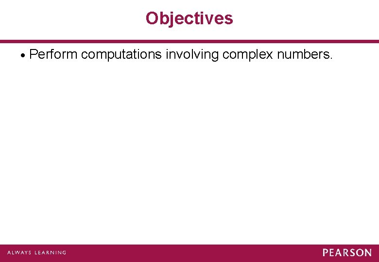 Objectives · Perform computations involving complex numbers. 