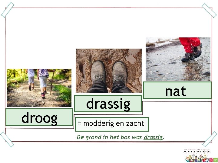 droog drassig = modderig en zacht De grond in het bos was drassig. nat