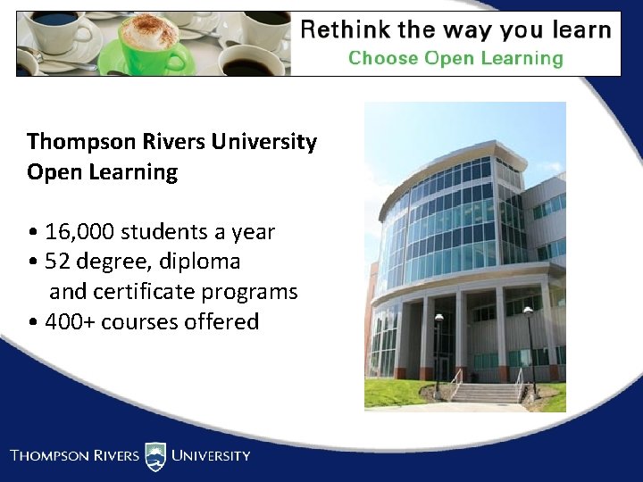 Thompson Rivers University Open Learning • 16, 000 students a year • 52 degree,