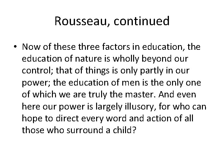 Rousseau, continued • Now of these three factors in education, the education of nature