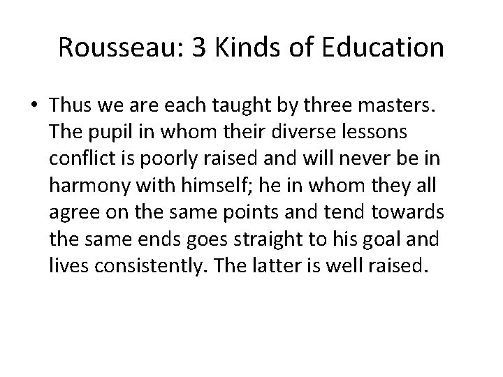 Rousseau: 3 Kinds of Education • Thus we are each taught by three masters.