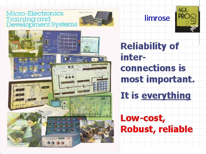 limrose Reliability of interconnections is most important. It is everything Low-cost, Robust, reliable 
