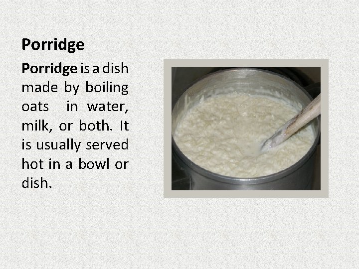 Porridge is a dish made by boiling oats in water, milk, or both. It